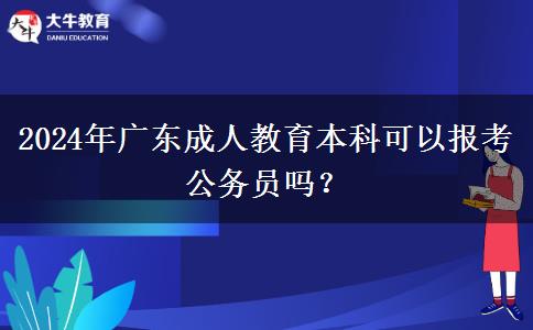 2024年廣東成人教育本科可以報(bào)考公務(wù)員嗎？