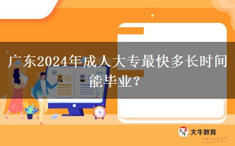 廣東2024年成人大專最快多長(zhǎng)時(shí)間能畢業(yè)？