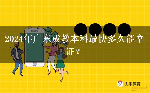 2024年廣東成教本科最快多久能拿證？
