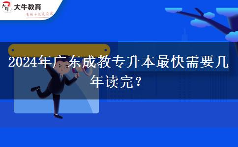 2024年廣東成教專升本最快需要幾年讀完？