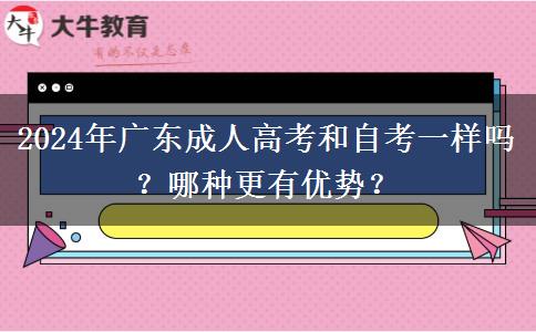 2024年廣東成人高考和自考一樣嗎？哪種更有優(yōu)勢？