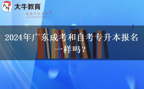 2024年廣東成考和自考專升本報(bào)名一樣嗎？