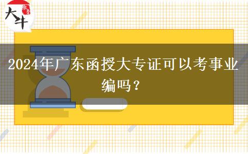 2024年廣東函授大專證可以考事業(yè)編嗎？