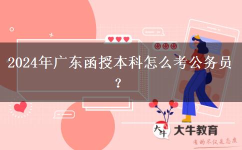 2024年廣東函授本科怎么考公務(wù)員？