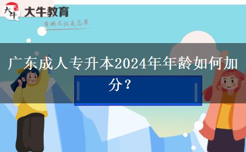 廣東成人專升本2024年年齡如何加分？