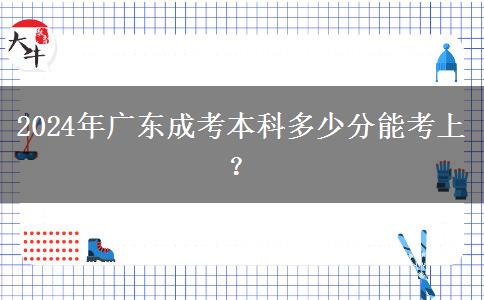 2024年廣東成考本科多少分能考上？