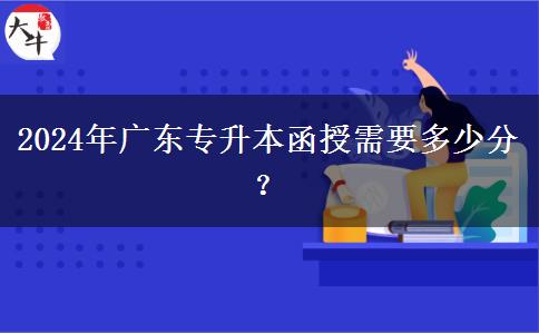 2024年廣東專升本函授需要多少分？
