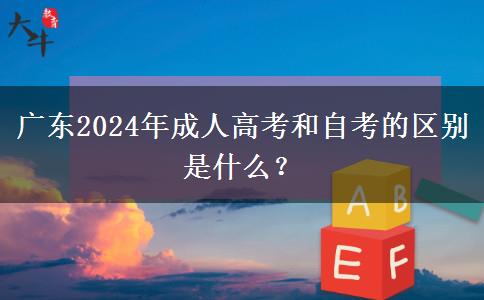 廣東2024年成人高考和自考的區(qū)別是什么？