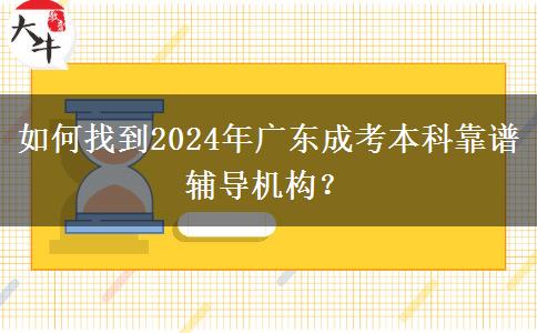 如何找到2024年廣東成考本科靠譜輔導機構(gòu)？