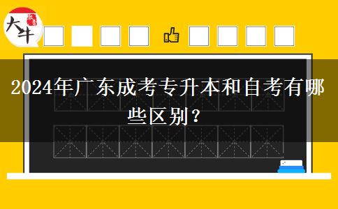 2024年廣東成考專升本和自考有哪些區(qū)別？