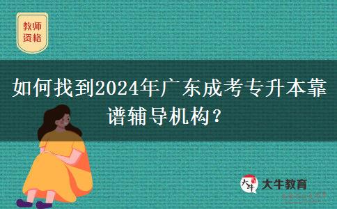 如何找到2024年廣東成考專升本靠譜輔導(dǎo)機(jī)構(gòu)？