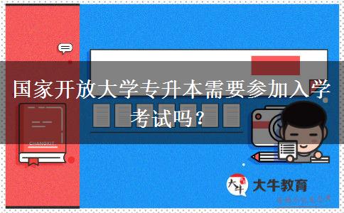 國家開放大學(xué)專升本需要參加入學(xué)考試嗎？
