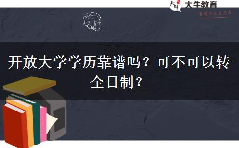 開放大學(xué)學(xué)歷靠譜嗎？可不可以轉(zhuǎn)全日制？