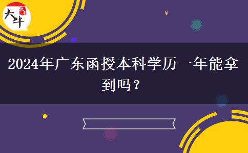 2024年廣東函授本科學歷一年能拿到嗎？