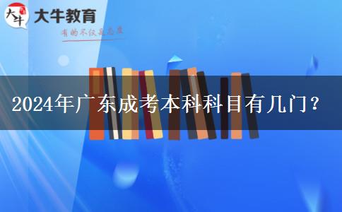 2024年廣東成考本科科目有幾門？