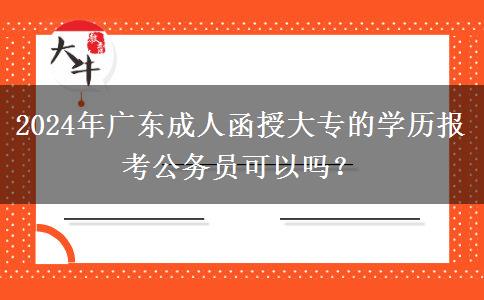 2024年廣東成人函授大專的學(xué)歷報(bào)考公務(wù)員可以嗎？