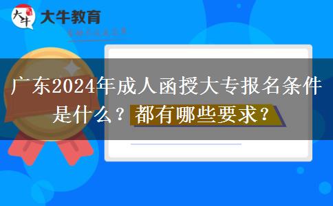 廣東2024年成人函授大專報名條件是什么？都有哪些要求？