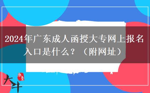 2024年廣東成人函授大專網(wǎng)上報(bào)名入口是什么？（附網(wǎng)址）