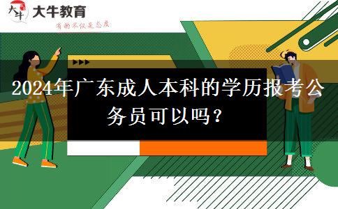 2024年廣東成人本科的學(xué)歷報(bào)考公務(wù)員可以嗎？