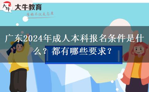 廣東2024年成人本科報名條件是什么？都有哪些要求？