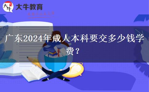 廣東2024年成人本科要交多少錢學費？