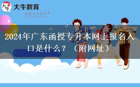 2024年廣東函授專(zhuān)升本網(wǎng)上報(bào)名入口是什么？（附網(wǎng)址）