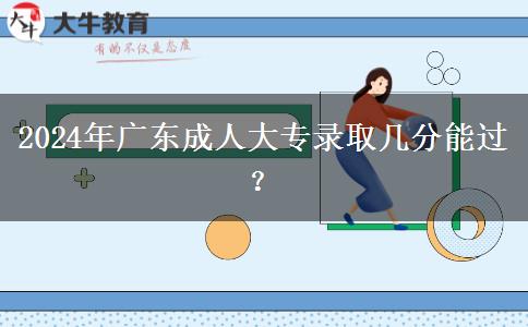 2024年廣東成人大專(zhuān)錄取幾分能過(guò)？