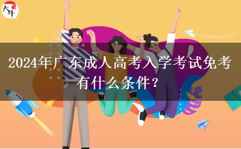 2024年廣東成人高考入學考試免考有什么條件？
