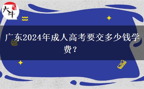 廣東2024年成人高考要交多少錢學(xué)費(fèi)？