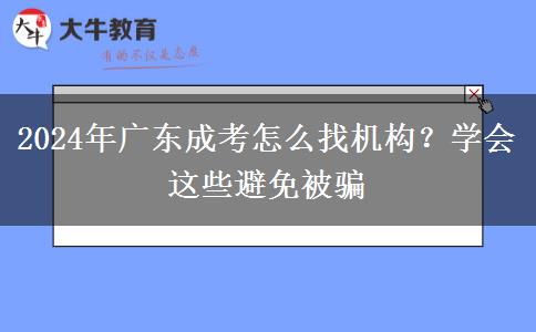 2024年廣東成考怎么找機(jī)構(gòu)？學(xué)會(huì)這些避免被騙