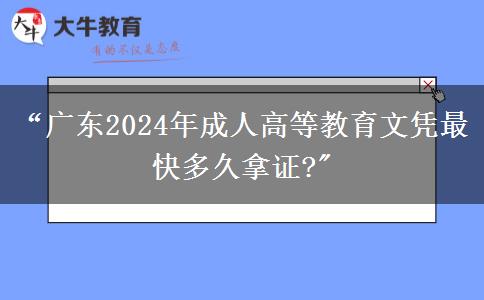 &ldquo;廣東2024年成人高等教育文憑最快多久拿證?