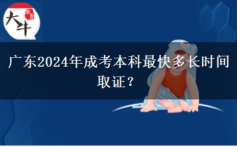 廣東2024年成考本科最快多長(zhǎng)時(shí)間取證？