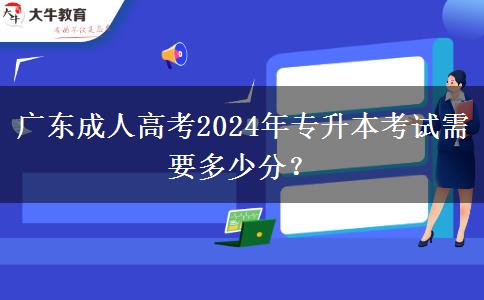 廣東成人高考2024年專升本考試需要多少分？