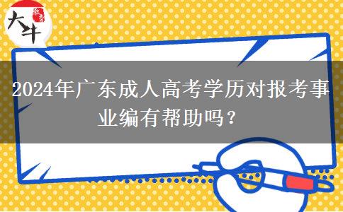 2024年廣東成人高考學(xué)歷對報考事業(yè)編有幫助嗎？