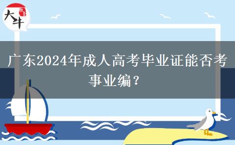 廣東2024年成人高考畢業(yè)證能否考事業(yè)編？