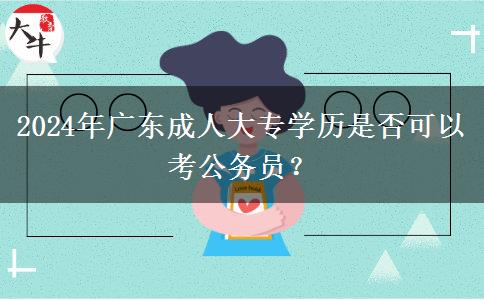 2024年廣東成人大專學(xué)歷是否可以考公務(wù)員？