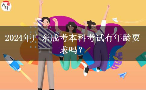 2024年廣東成考本科考試有年齡要求嗎？