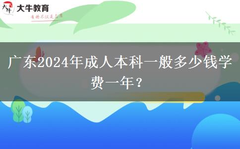 廣東2024年成人本科一般多少錢學(xué)費一年？