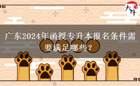 廣東2024年函授專(zhuān)升本報(bào)名條件需要滿(mǎn)足哪些？