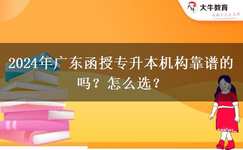 2024年廣東函授專升本機(jī)構(gòu)靠譜的嗎？怎么選？