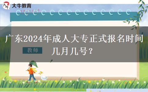 廣東2024年成人大專正式報(bào)名時(shí)間幾月幾號(hào)？