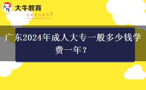 廣東2024年成人大專一般多少錢學(xué)費(fèi)一年？