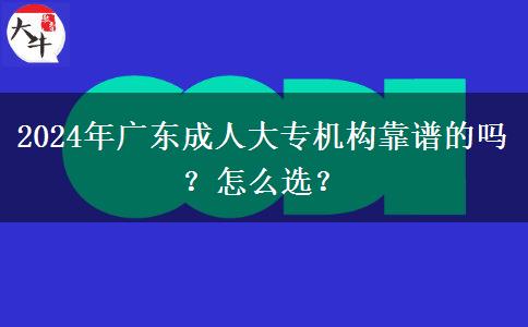 2024年廣東成人大專機(jī)構(gòu)靠譜的嗎？怎么選？