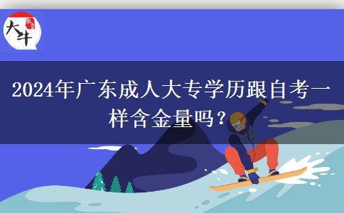 2024年廣東成人大專學(xué)歷跟自考一樣含金量嗎？