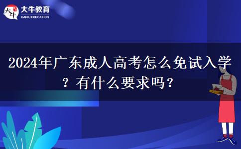2024年廣東成人高考怎么免試入學(xué)？有什么要求嗎？
