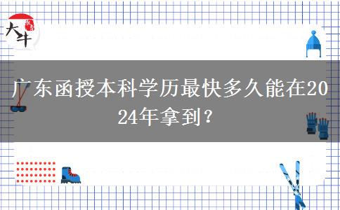 廣東函授本科學(xué)歷最快多久能在2024年拿到？