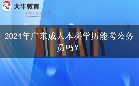 2024年廣東成人本科學(xué)歷能考公務(wù)員嗎？