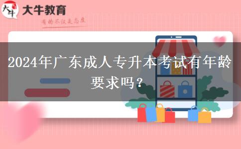 2024年廣東成人專升本考試有年齡要求嗎？
