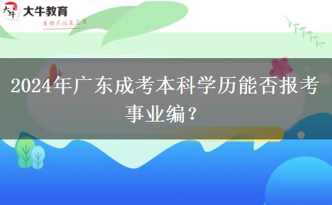 2024年廣東成考本科學(xué)歷能否報(bào)考事業(yè)編？