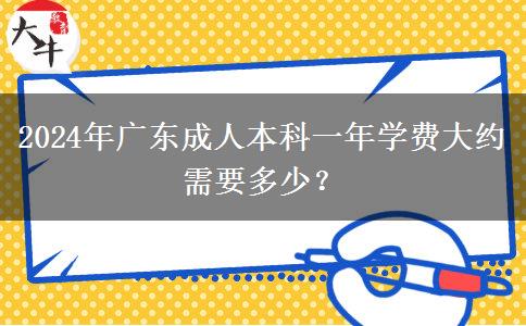 2024年廣東成人本科一年學(xué)費(fèi)大約需要多少？